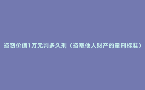 盗窃价值1万元判多久刑（盗取他人财产的量刑标准）