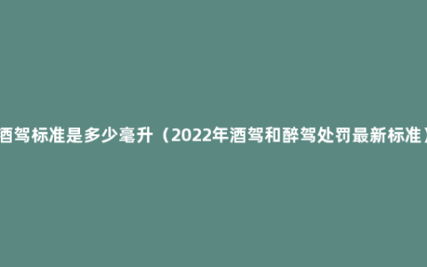 酒驾标准是多少毫升（2022年酒驾和醉驾处罚最新标准）