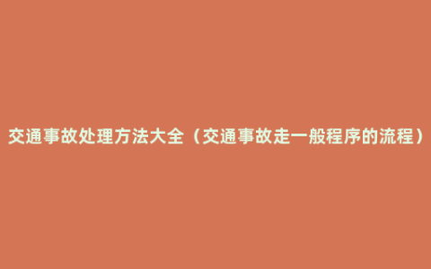 交通事故处理方法大全（交通事故走一般程序的流程）