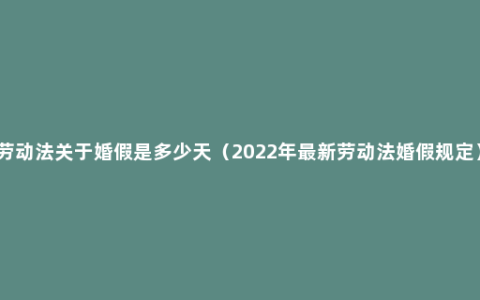 劳动法关于婚假是多少天（2022年最新劳动法婚假规定）