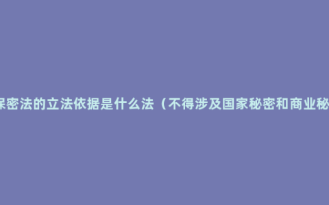 新保密法的立法依据是什么法（不得涉及国家秘密和商业秘密）