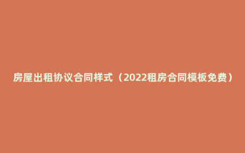 房屋出租协议合同样式（2022租房合同模板免费）