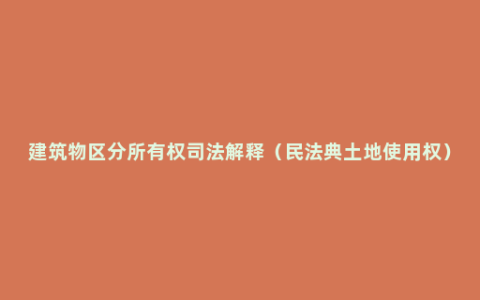 建筑物区分所有权司法解释（民法典土地使用权）