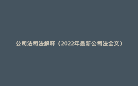 公司法司法解释（2022年最新公司法全文）