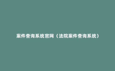 案件查询系统官网（法院案件查询系统）