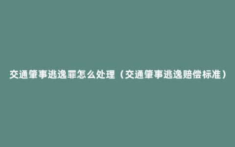 交通肇事逃逸罪怎么处理（交通肇事逃逸赔偿标准）