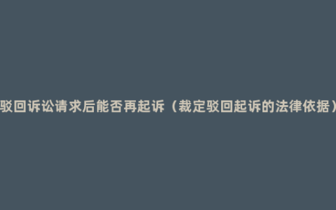 驳回诉讼请求后能否再起诉（裁定驳回起诉的法律依据）