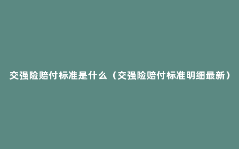 交强险赔付标准是什么（交强险赔付标准明细最新）