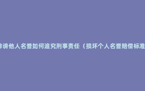 诽谤他人名誉如何追究刑事责任（损坏个人名誉赔偿标准）