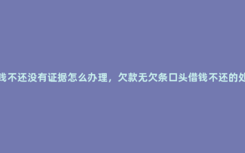 别人欠钱不还没有证据怎么办理，欠款无欠条口头借钱不还的处理方法