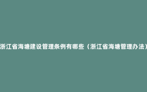 浙江省海塘建设管理条例有哪些（浙江省海塘管理办法）