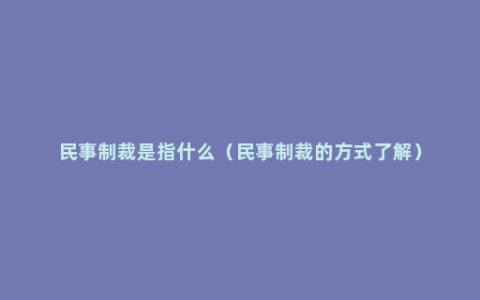 民事制裁是指什么（民事制裁的方式了解）