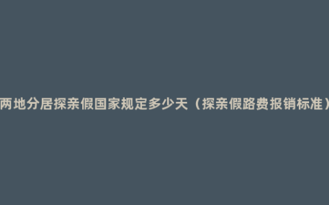 两地分居探亲假国家规定多少天（探亲假路费报销标准）