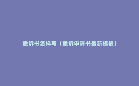 撤诉书怎样写（撤诉申请书最新模板）