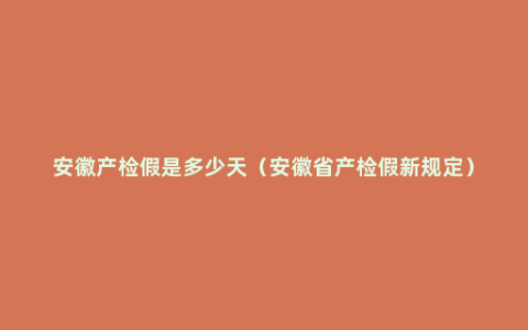 安徽产检假是多少天（安徽省产检假新规定）