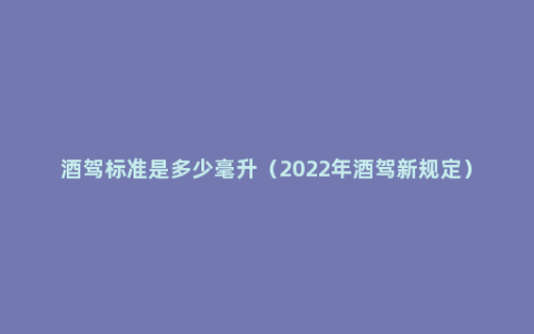 酒驾标准是多少毫升（2022年酒驾新规定）