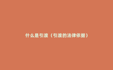 什么是引渡（引渡的法律依据）