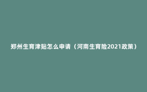 郑州生育津贴怎么申请（河南生育险2021政策）