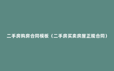 二手房购房合同模板（二手房买卖房屋正规合同）