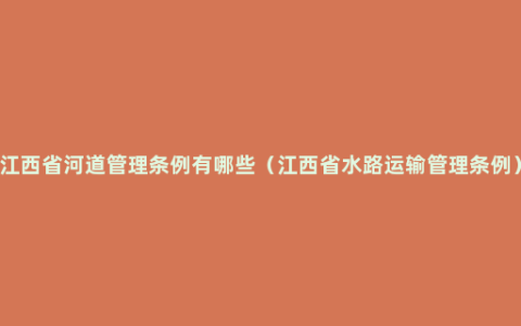 江西省河道管理条例有哪些（江西省水路运输管理条例）