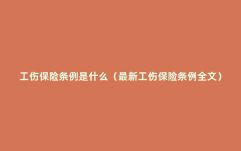 工伤保险条例是什么（最新工伤保险条例全文）