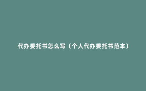 代办委托书怎么写（个人代办委托书范本）