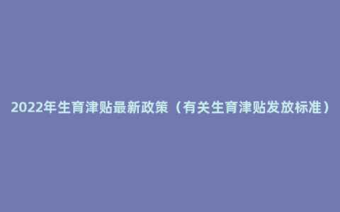 2022年生育津贴最新政策（有关生育津贴发放标准）