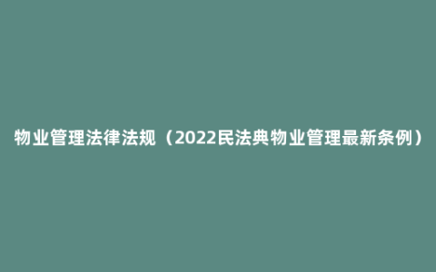 物业管理法律法规（2022民法典物业管理最新条例）