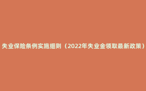 失业保险条例实施细则（2022年失业金领取最新政策）