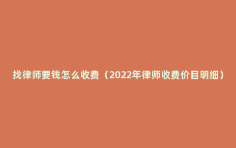 找律师要钱怎么收费（2022年律师收费价目明细）