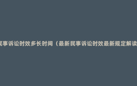 民事诉讼时效多长时间（最新民事诉讼时效最新规定解读）