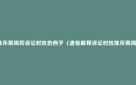 除斥期间和诉讼时效的例子（通俗解释诉讼时效除斥期间）