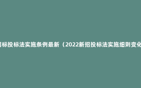 招标投标法实施条例最新（2022新招投标法实施细则变化）