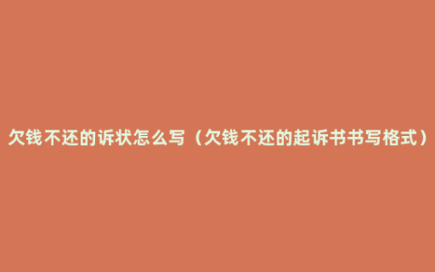 欠钱不还的诉状怎么写（欠钱不还的起诉书书写格式）