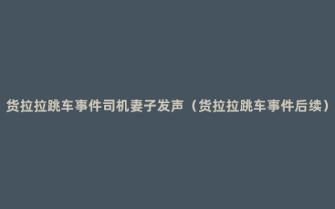 货拉拉跳车事件司机妻子发声（货拉拉跳车事件后续）