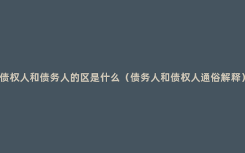 债权人和债务人的区是什么（债务人和债权人通俗解释）