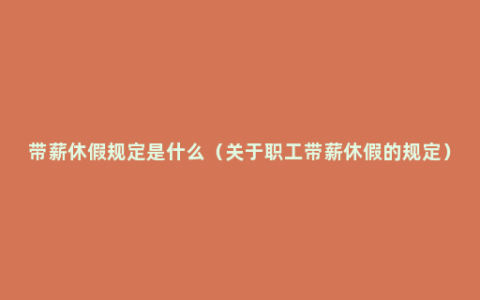 带薪休假规定是什么（关于职工带薪休假的规定）