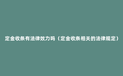 定金收条有法律效力吗（定金收条相关的法律规定）