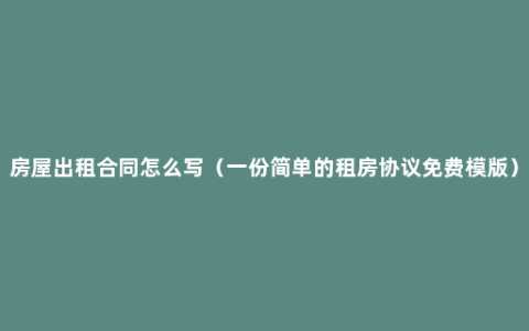 房屋出租合同怎么写（一份简单的租房协议免费模版）