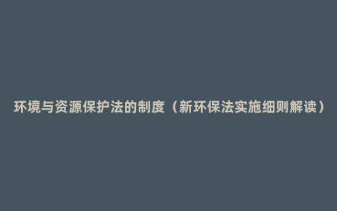 环境与资源保护法的制度（新环保法实施细则解读）