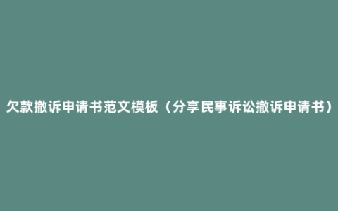 欠款撤诉申请书范文模板（分享民事诉讼撤诉申请书）