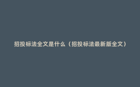 招投标法全文是什么（招投标法最新版全文）