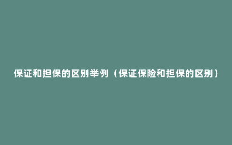 保证和担保的区别举例（保证保险和担保的区别）