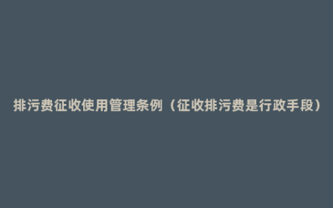 排污费征收使用管理条例（征收排污费是行政手段）