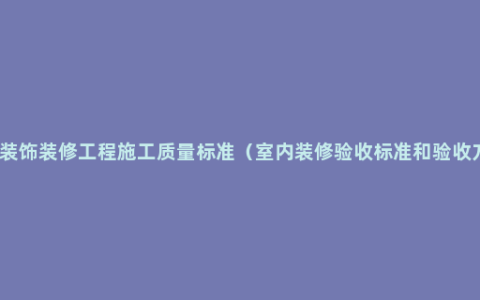 建筑装饰装修工程施工质量标准（室内装修验收标准和验收方法）