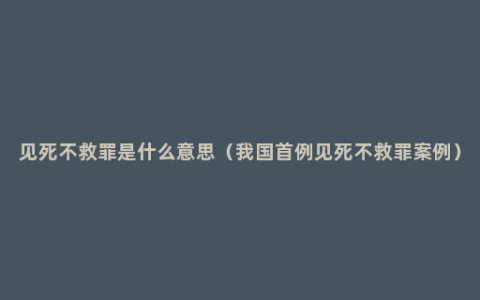 见死不救罪是什么意思（我国首例见死不救罪案例）