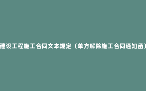 建设工程施工合同文本规定（单方解除施工合同通知函）