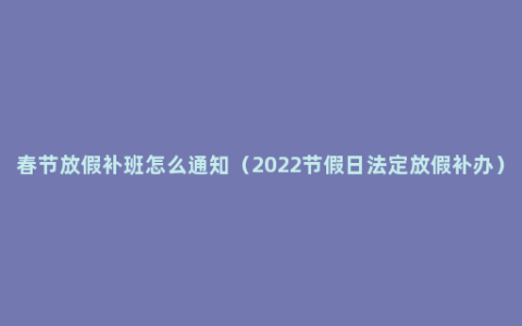 春节放假补班怎么通知（2022节假日法定放假补办）