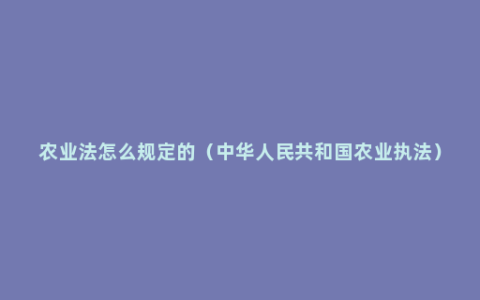 农业法怎么规定的（中华人民共和国农业执法）