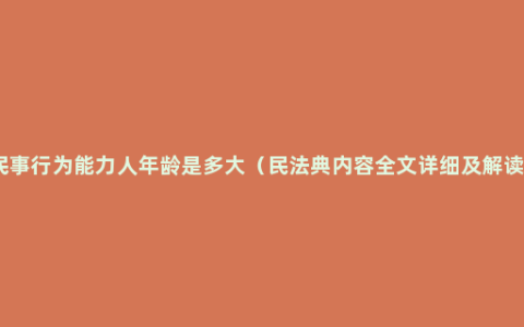 民事行为能力人年龄是多大（民法典内容全文详细及解读）